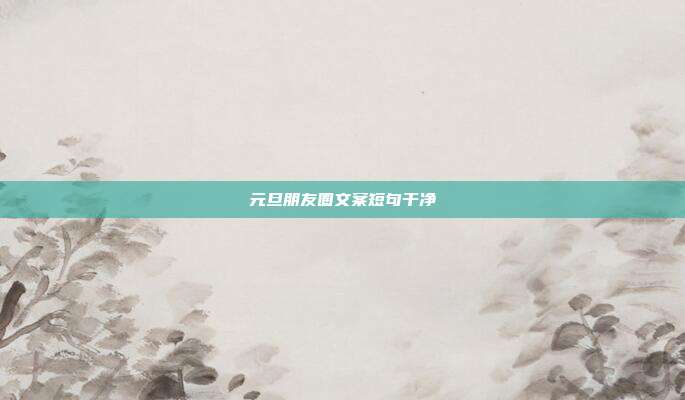 元旦朋友圈文案短句干净