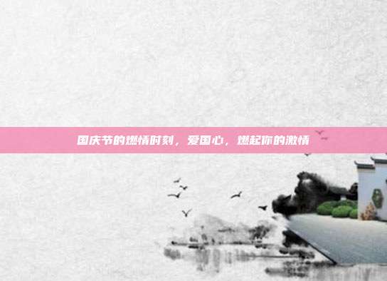国庆节的燃情时刻,爱国心,燃起你的激情