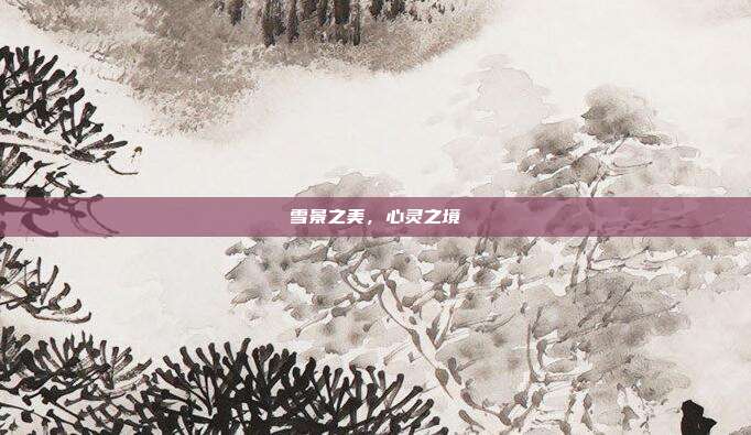 雪景之美,心灵之境