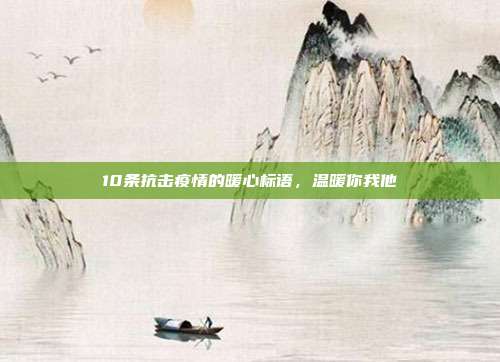 10条抗击疫情的暖心标语,温暖你我他