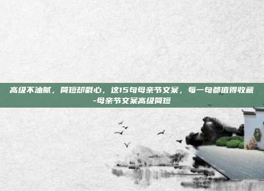 高级不油腻，简短却戳心，这15句母亲节文案，每一句都值得收藏-母亲节文案高级简短