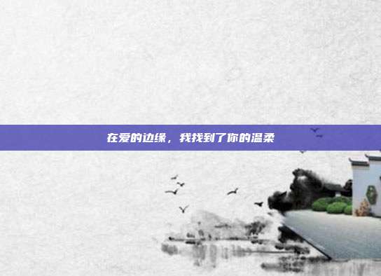 在爱的边缘,我找到了你的温柔