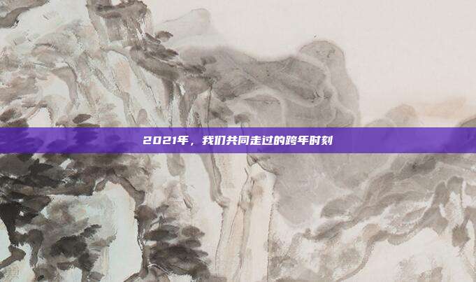 2021年,我们共同走过的跨年时刻