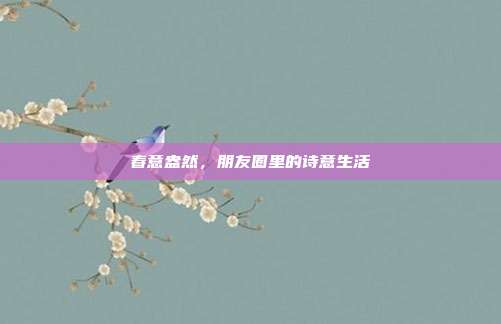 春意盎然,朋友圈里的诗意生活