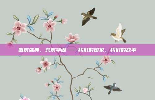 国庆盛典,共庆华诞——我们的国家,我们的故事