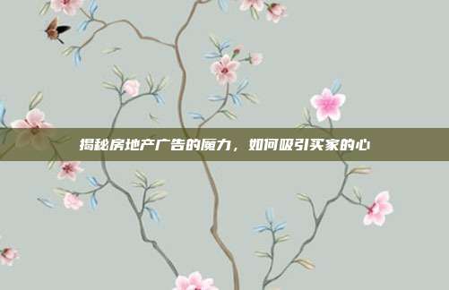 揭秘房地产广告的魔力,如何吸引买家的心