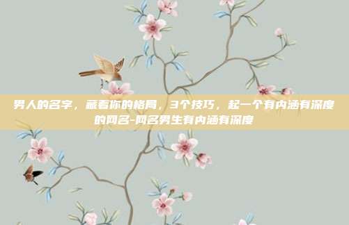 男人的名字，藏着你的格局，3个技巧，起一个有内涵有深度的网名-网名男生有内涵有深度