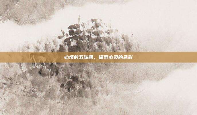 心情的五味瓶,探索心灵的色彩