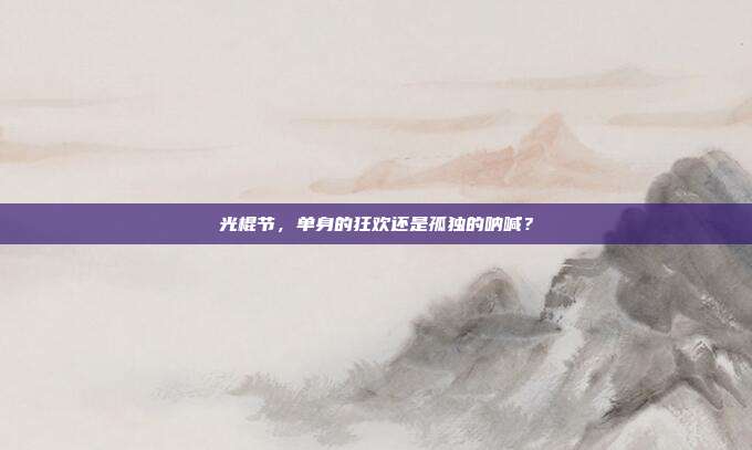 光棍节，单身的狂欢还是孤独的呐喊？