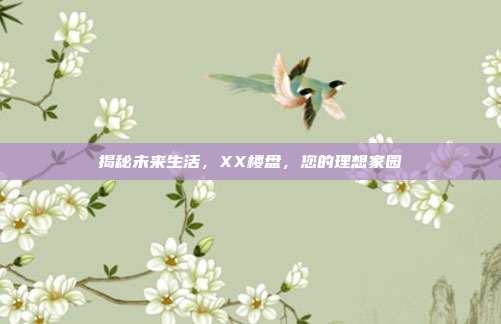 揭秘未来生活，XX楼盘，您的理想家园