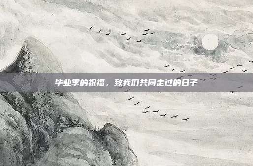 毕业季的祝福，致我们共同走过的日子