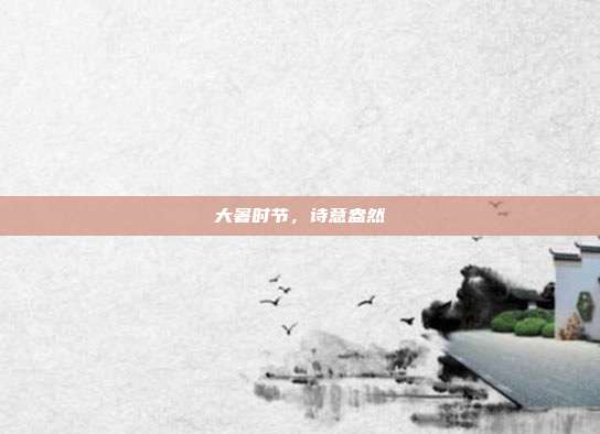 大暑时节,诗意盎然