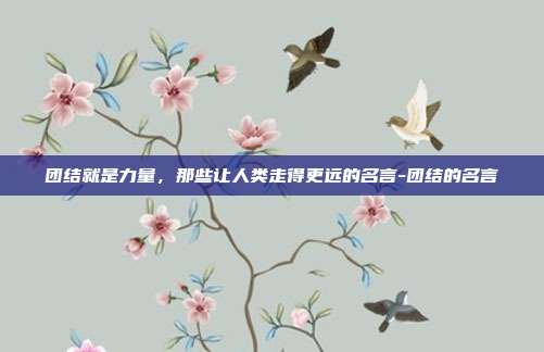 团结就是力量，那些让人类走得更远的名言-团结的名言