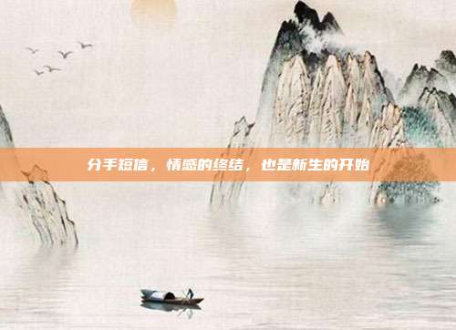 分手短信,情感的终结,也是新生的开始