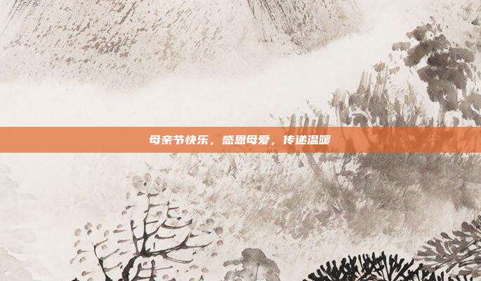 母亲节快乐,感恩母爱,传递温暖