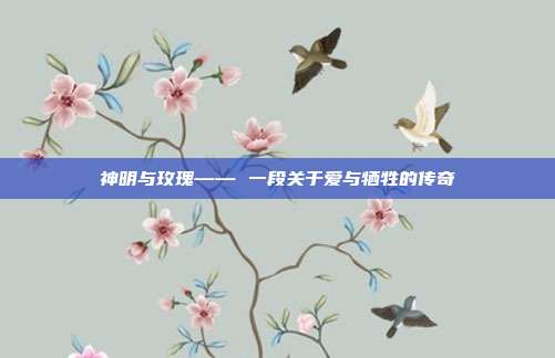 神明与玫瑰—— 一段关于爱与牺牲的传奇