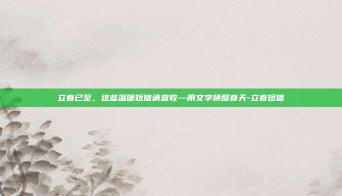立春已至，这些温暖短信请查收—用文字唤醒春天-立春短信