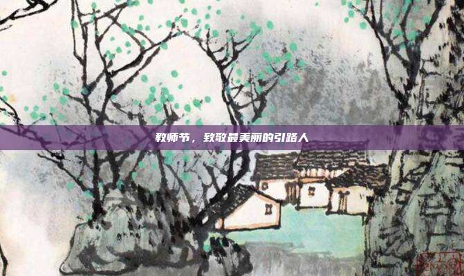 教师节,致敬最美丽的引路人