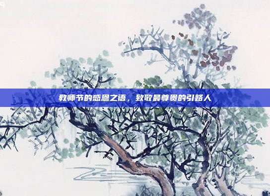 教师节的感恩之语,致敬最尊贵的引路人