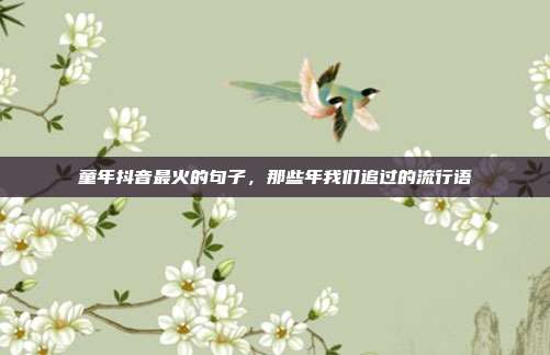 童年抖音最火的句子,那些年我们追过的流行语