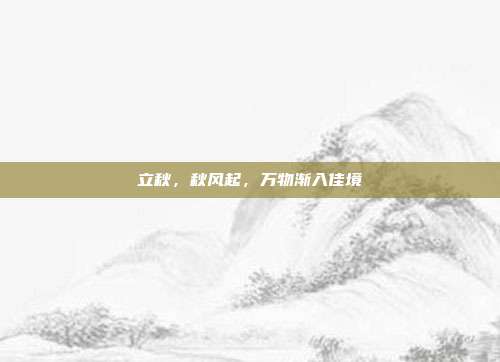 立秋,秋风起,万物渐入佳境