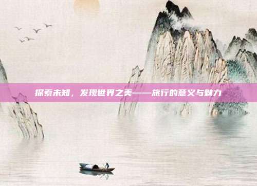 探索未知,发现世界之美——旅行的意义与魅力