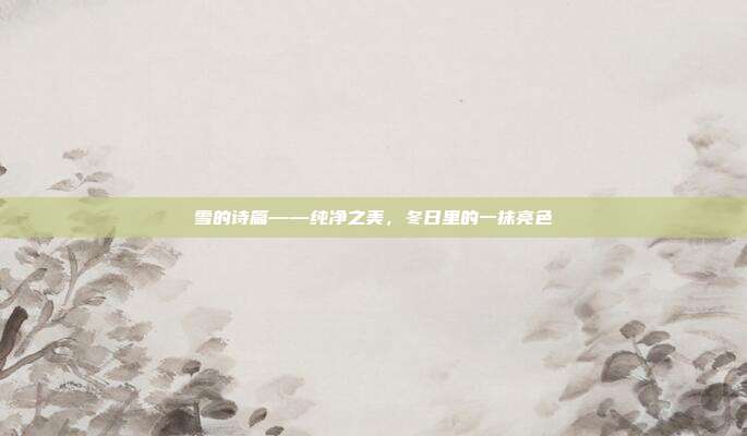 雪的诗篇——纯净之美,冬日里的一抹亮色
