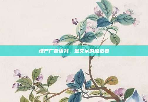 地产广告语我,是文案的缔造者