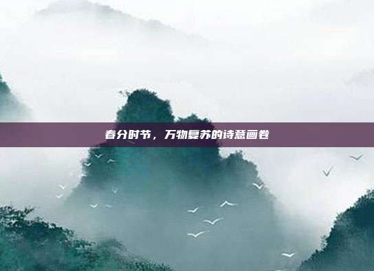 春分时节，万物复苏的诗意画卷