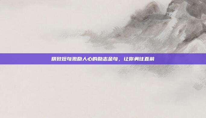 精致短句激励人心的励志金句，让你勇往直前