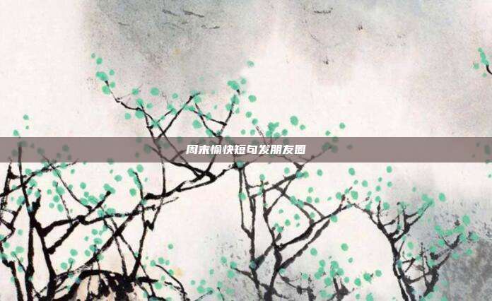周末愉快短句发朋友圈
