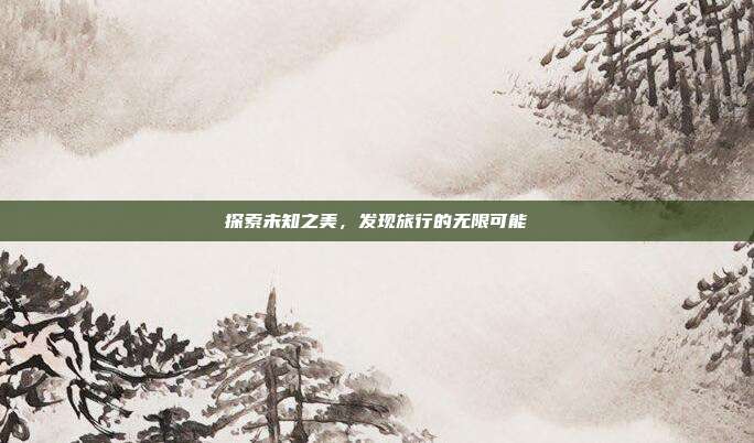探索未知之美,发现旅行的无限可能