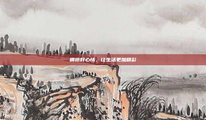 拥抱好心情,让生活更加精彩
