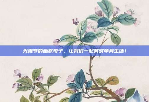 光棍节的幽默句子,让我们一起笑对单身生活!