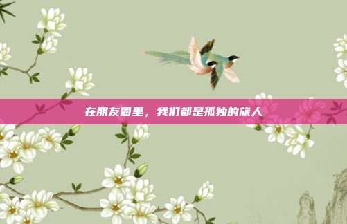 在朋友圈里，我们都是孤独的旅人