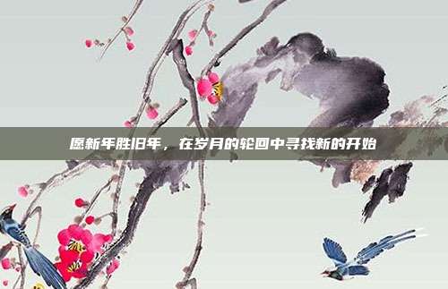 愿新年胜旧年，在岁月的轮回中寻找新的开始