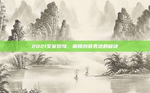 2021文案短句，解锁创意表达的秘诀