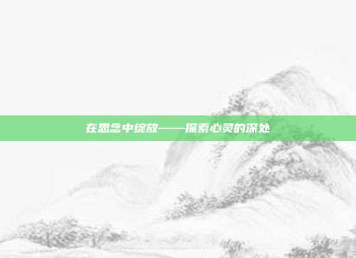 在思念中绽放——探索心灵的深处