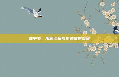 端午节,用暖心短句传递家的温暖