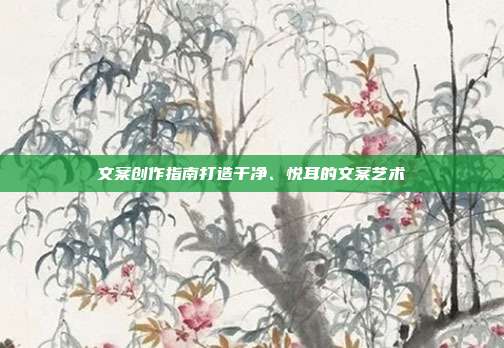 文案创作指南打造干净、悦耳的文案艺术