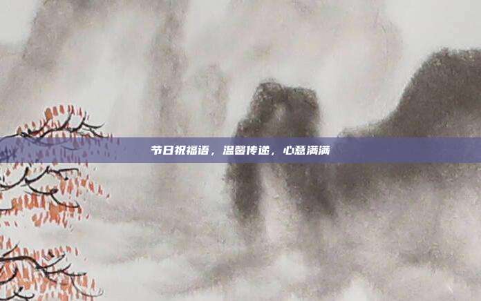 节日祝福语，温馨传递，心意满满