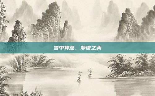 雪中禅意,静谧之美