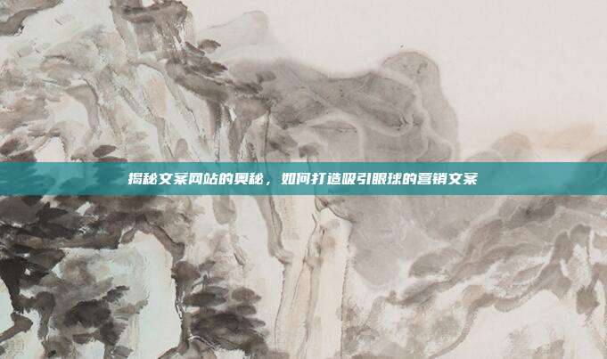 揭秘文案网站的奥秘,如何打造吸引眼球的营销文案