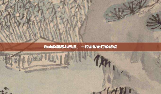 暗恋的甜蜜与苦涩,一段未说出口的情感