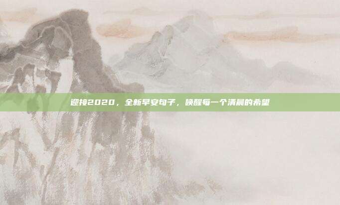 迎接2020,全新早安句子,唤醒每一个清晨的希望
