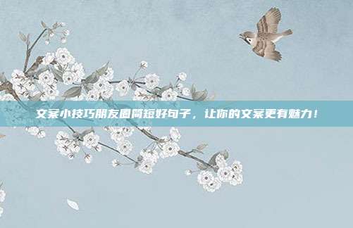 文案小技巧朋友圈简短好句子,让你的文案更有魅力!