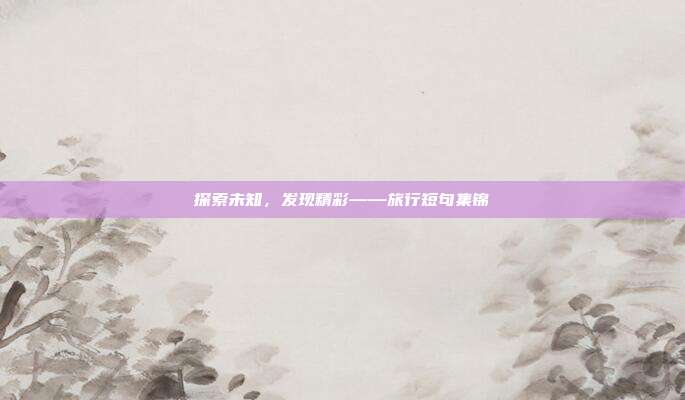 探索未知,发现精彩——旅行短句集锦
