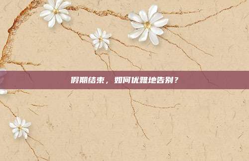 假期结束，如何优雅地告别？