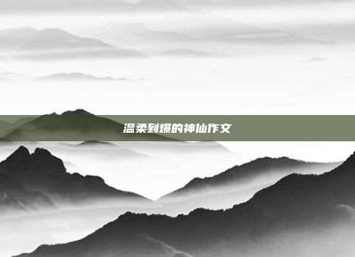温柔到爆的神仙作文