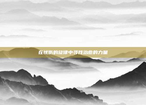 在忧伤的旋律中寻找治愈的力量